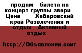 продам 2 билета на концерт группы звери › Цена ­ 3 - Хабаровский край Развлечения и отдых » Активный отдых   